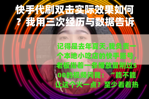 快手代刷双击实际效果如何？我用三次经历与数据告诉你