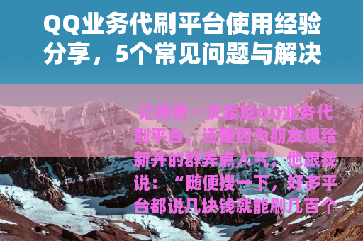 QQ业务代刷平台使用经验分享，5个常见问题与解决方案