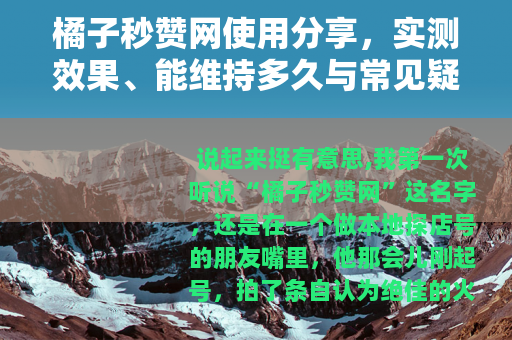橘子秒赞网使用分享，实测效果、能维持多久与常见疑问