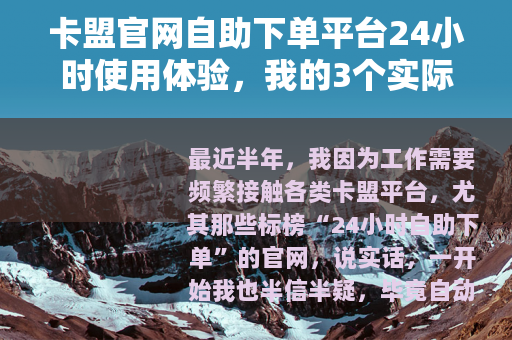 卡盟官网自助下单平台24小时使用体验，我的3个实际案例与心得