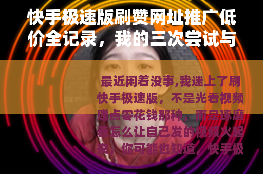 快手极速版刷赞网址推广低价全记录，我的三次尝试与省钱心得分享