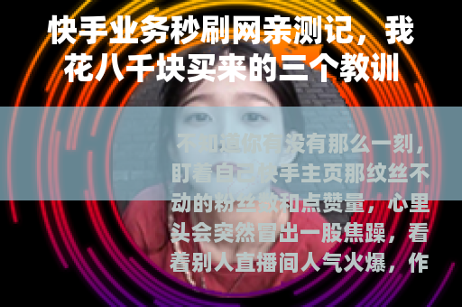 快手业务秒刷网亲测记，我花八千块买来的三个教训