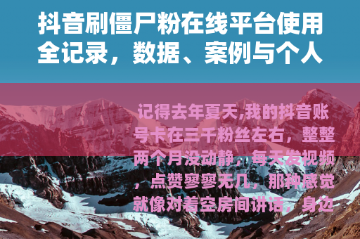 抖音刷僵尸粉在线平台使用全记录，数据、案例与个人踩坑分享