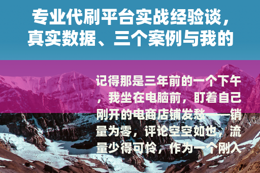 专业代刷平台实战经验谈，真实数据、三个案例与我的踩坑记录