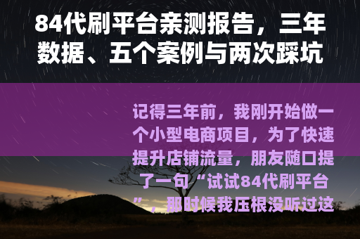 84代刷平台亲测报告，三年数据、五个案例与两次踩坑教训