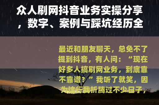 众人刷网抖音业务实操分享，数字、案例与踩坑经历全记录