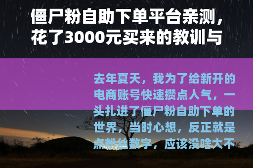 僵尸粉自助下单平台亲测，花了3000元买来的教训与数据