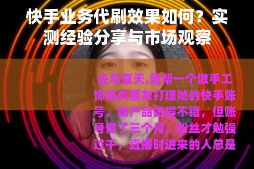 快手业务代刷效果如何？实测经验分享与市场观察