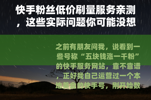 快手粉丝低价刷量服务亲测，这些实际问题你可能没想到