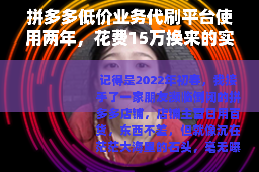 拼多多低价业务代刷平台使用两年，花费15万换来的实操笔记与观察