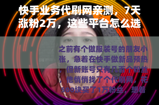快手业务代刷网亲测，7天涨粉2万，这些平台怎么选？