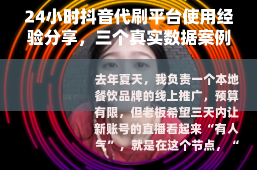 24小时抖音代刷平台使用经验分享，三个真实数据案例与踩坑记录