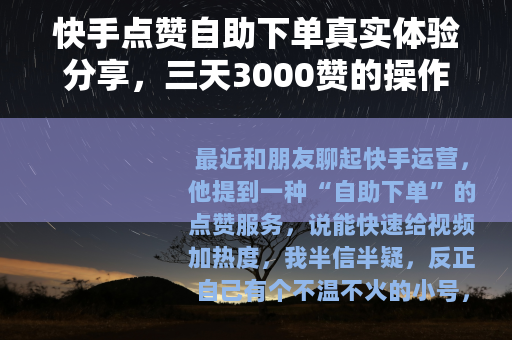 快手点赞自助下单真实体验分享，三天3000赞的操作与反思