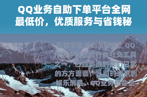 QQ业务自助下单平台全网最低价，优质服务与省钱秘诀全解析