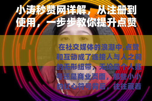 小涛秒赞网详解，从注册到使用，一步步教你提升点赞效率与互动质量