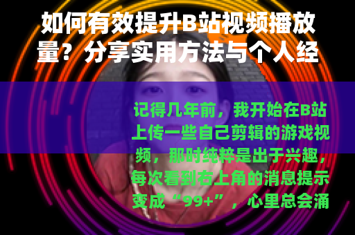 如何有效提升B站视频播放量？分享实用方法与个人经验分享