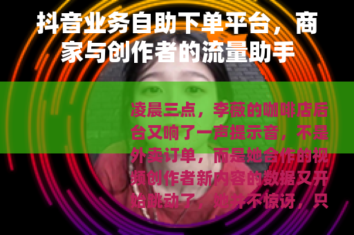 抖音业务自助下单平台，商家与创作者的流量助手