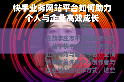 快手业务网站平台如何助力个人与企业高效成长