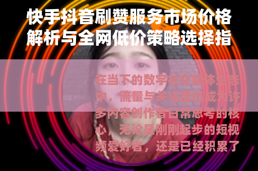 快手抖音刷赞服务市场价格解析与全网低价策略选择指南