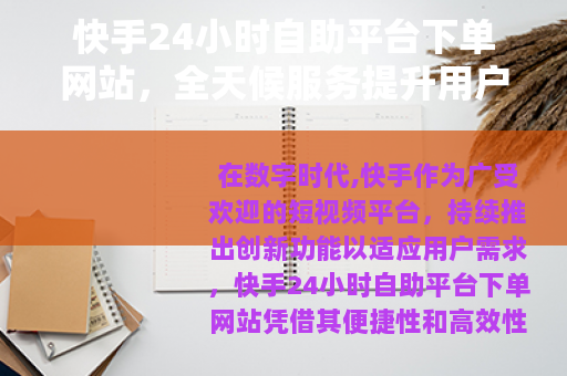 快手24小时自助平台下单网站，全天候服务提升用户体验与操作效率