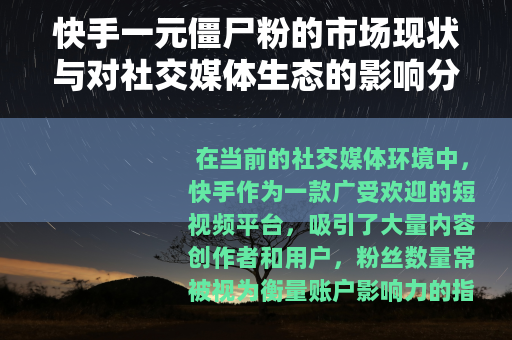 快手一元僵尸粉的市场现状与对社交媒体生态的影响分析