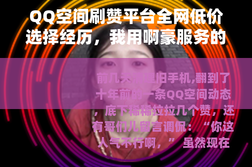 QQ空间刷赞平台全网低价选择经历，我用啊豪服务的真实案例与体会