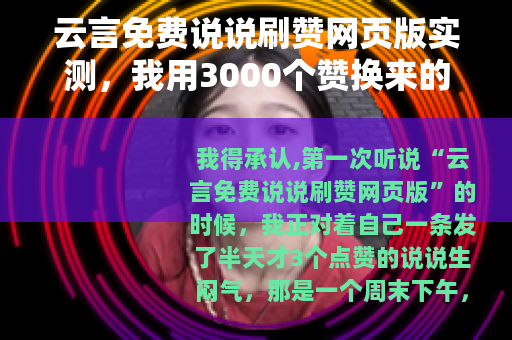 云言免费说说刷赞网页版实测，我用3000个赞换来的经验和教训