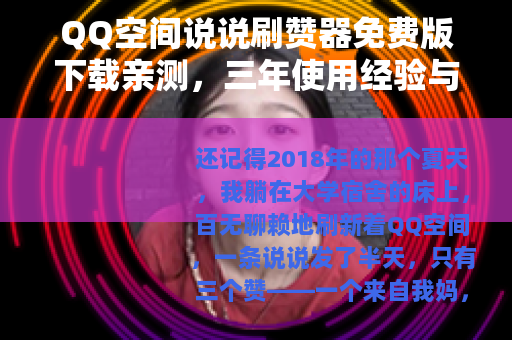QQ空间说说刷赞器免费版下载亲测，三年使用经验与五个踩坑故事