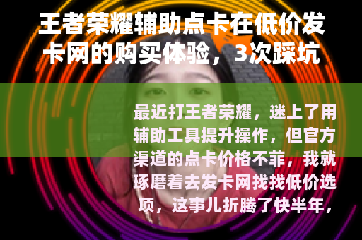 王者荣耀辅助点卡在低价发卡网的购买体验，3次踩坑与实用心得分享
