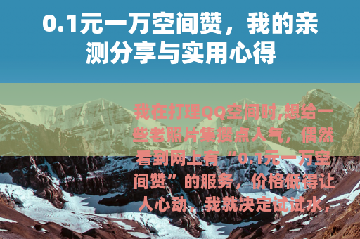 0.1元一万空间赞，我的亲测分享与实用心得