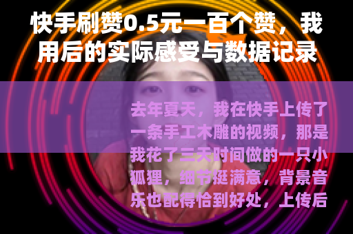 快手刷赞0.5元一百个赞，我用后的实际感受与数据记录