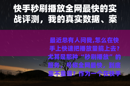 快手秒刷播放全网最快的实战评测，我的真实数据、案例与踩坑记录