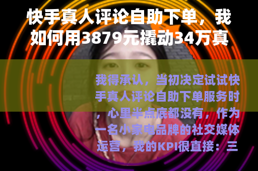 快手真人评论自助下单，我如何用3879元撬动34万真实互动