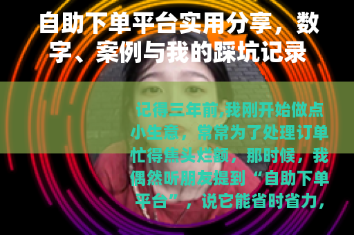 自助下单平台实用分享，数字、案例与我的踩坑记录