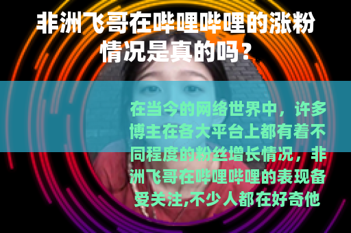 非洲飞哥在哔哩哔哩的涨粉情况是真的吗？
