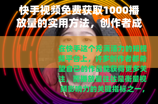 快手视频免费获取1000播放量的实用方法，创作者成长经验分享