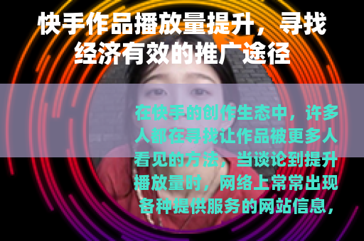 快手作品播放量提升，寻找经济有效的推广途径