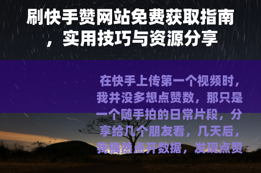刷快手赞网站免费获取指南，实用技巧与资源分享