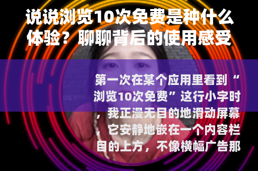 说说浏览10次免费是种什么体验？聊聊背后的使用感受