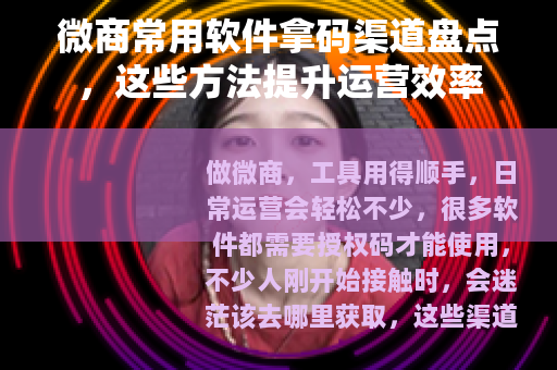 微商常用软件拿码渠道盘点，这些方法提升运营效率