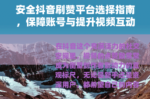 安全抖音刷赞平台选择指南，保障账号与提升视频互动的关键