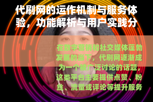 代刷网的运作机制与服务体验，功能解析与用户实践分享