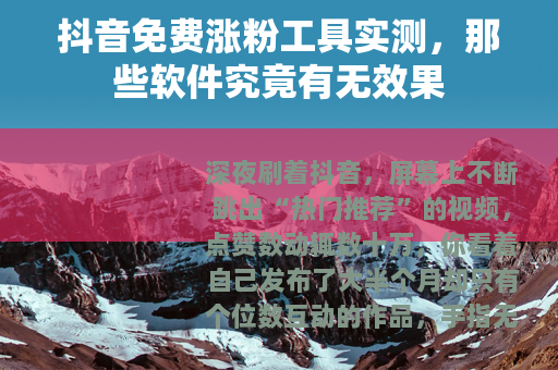 抖音免费涨粉工具实测，那些软件究竟有无效果