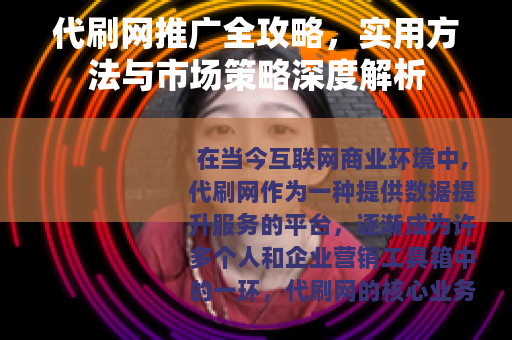 代刷网推广全攻略，实用方法与市场策略深度解析