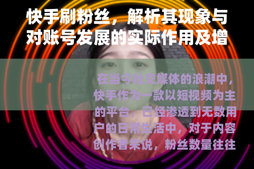 快手刷粉丝，解析其现象与对账号发展的实际作用及增长策略