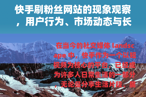 快手刷粉丝网站的现象观察，用户行为、市场动态与长期影响