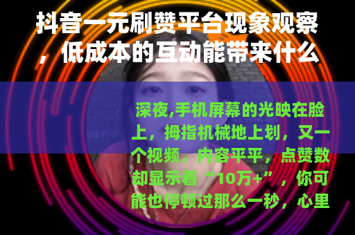 抖音一元刷赞平台现象观察，低成本的互动能带来什么？
