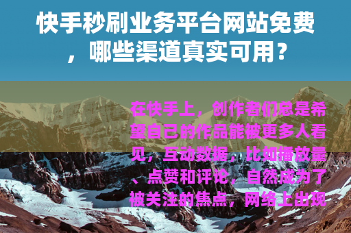 快手秒刷业务平台网站免费，哪些渠道真实可用？
