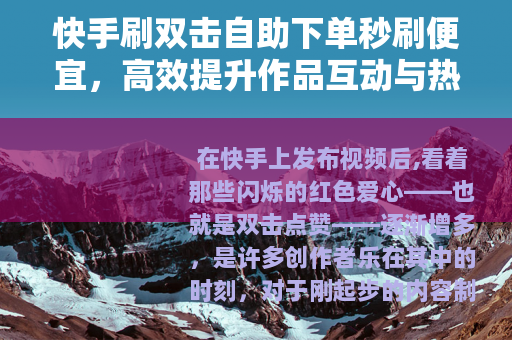 快手刷双击自助下单秒刷便宜，高效提升作品互动与热度的实用指南