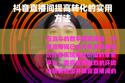 抖音直播间提高转化的实用方法